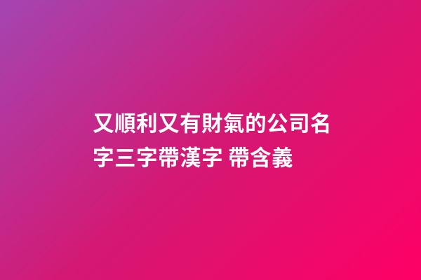 又順利又有財氣的公司名字三字帶漢字 帶含義-第1張-公司起名-玄機派